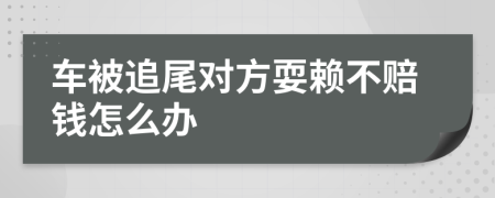 車(chē)被追尾對(duì)方耍賴(lài)不賠錢(qián)怎么辦