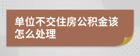 單位不交住房公積金該怎么處理