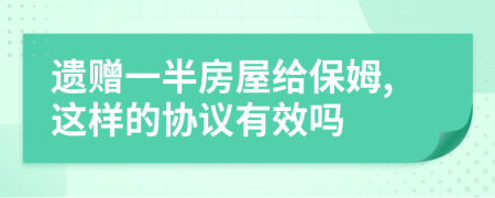 遺贈(zèng)一半房屋給保姆,這樣的協(xié)議有效嗎