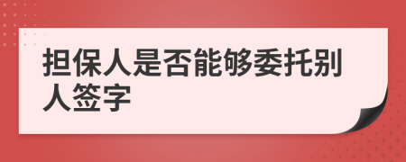 擔保人是否能夠委托別人簽字