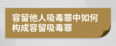 容留他人吸毒罪中如何構(gòu)成容留吸毒罪