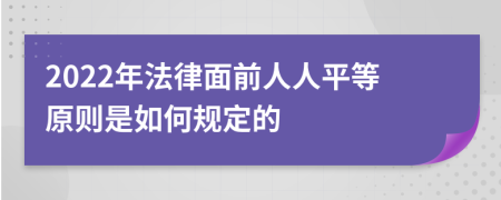 2022年法律面前人人平等原則是如何規(guī)定的