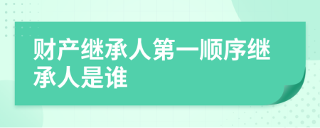 財(cái)產(chǎn)繼承人第一順序繼承人是誰(shuí)