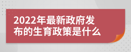 2022年最新政府發(fā)布的生育政策是什么