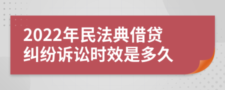 2022年民法典借貸糾紛訴訟時效是多久