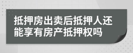 抵押房出賣后抵押人還能享有房產(chǎn)抵押權(quán)嗎