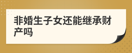非婚生子女還能繼承財產(chǎn)嗎