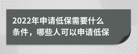 2022年申請低保需要什么條件，哪些人可以申請低保