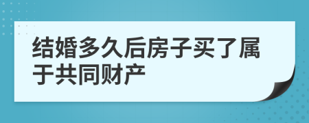 結(jié)婚多久后房子買了屬于共同財(cái)產(chǎn)