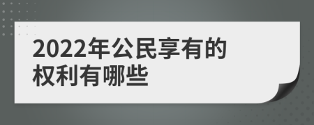 2022年公民享有的權(quán)利有哪些