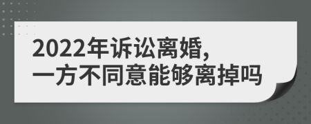 2022年訴訟離婚,一方不同意能夠離掉嗎