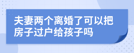 夫妻兩個(gè)離婚了可以把房子過(guò)戶(hù)給孩子嗎
