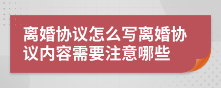 離婚協(xié)議怎么寫離婚協(xié)議內(nèi)容需要注意哪些
