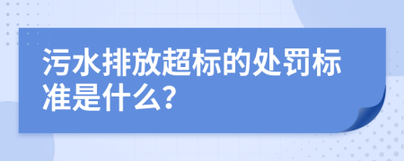 污水排放超標(biāo)的處罰標(biāo)準(zhǔn)是什么？