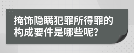 掩飾隱瞞犯罪所得罪的構成要件是哪些呢？