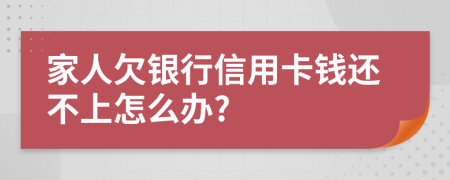 家人欠銀行信用卡錢還不上怎么辦?