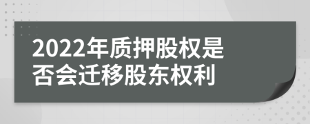 2022年質(zhì)押股權(quán)是否會遷移股東權(quán)利