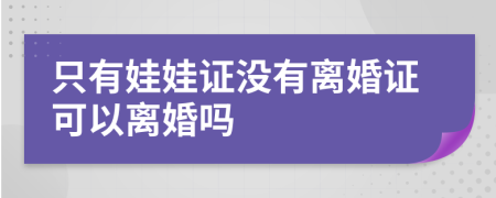 只有娃娃證沒有離婚證可以離婚嗎