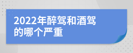 2022年醉駕和酒駕的哪個(gè)嚴(yán)重