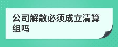 公司解散必須成立清算組嗎