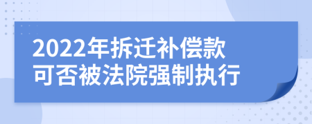 2022年拆遷補(bǔ)償款可否被法院強(qiáng)制執(zhí)行