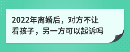 2022年離婚后，對方不讓看孩子，另一方可以起訴嗎