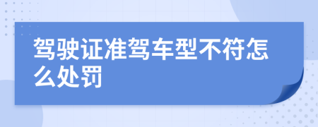 駕駛證準(zhǔn)駕車型不符怎么處罰
