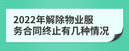 2022年解除物業(yè)服務(wù)合同終止有幾種情況