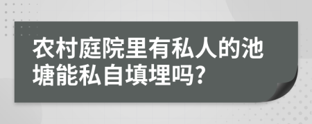 農(nóng)村庭院里有私人的池塘能私自填埋嗎?