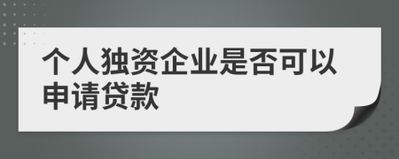 個(gè)人獨(dú)資企業(yè)是否可以申請(qǐng)貸款
