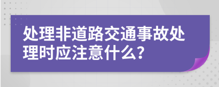 處理非道路交通事故處理時應注意什么？