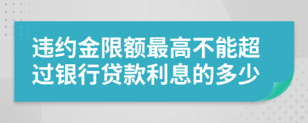 違約金限額最高不能超過(guò)銀行貸款利息的多少