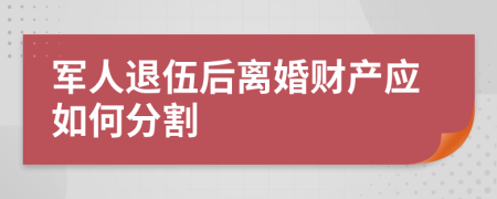 軍人退伍后離婚財(cái)產(chǎn)應(yīng)如何分割
