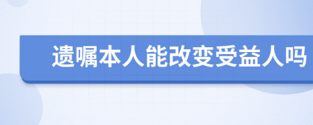 遺囑本人能改變受益人嗎