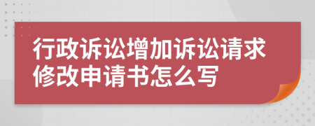 行政訴訟增加訴訟請求修改申請書怎么寫
