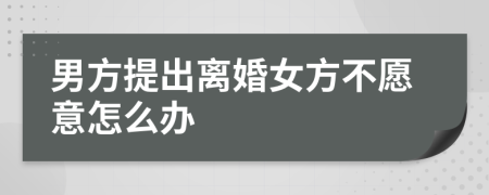 男方提出離婚女方不愿意怎么辦