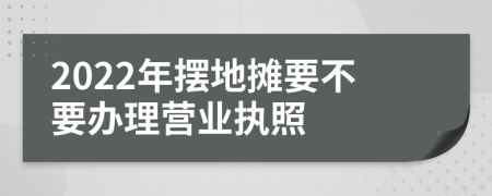 2022年擺地?cái)傄灰k理營業(yè)執(zhí)照