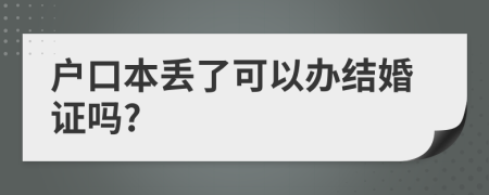 戶口本丟了可以辦結(jié)婚證嗎?