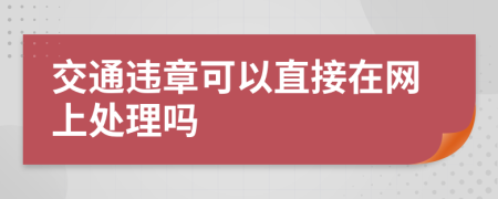 交通違章可以直接在網(wǎng)上處理嗎