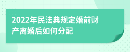 2022年民法典規(guī)定婚前財產(chǎn)離婚后如何分配