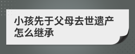 小孩先于父母去世遺產(chǎn)怎么繼承