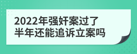 2022年強(qiáng)奸案過(guò)了半年還能追訴立案嗎
