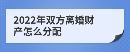 2022年雙方離婚財產(chǎn)怎么分配