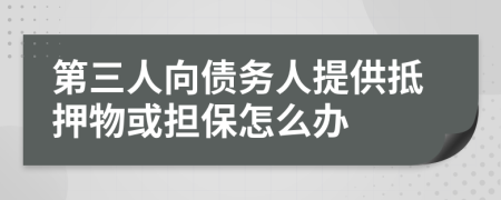 第三人向債務(wù)人提供抵押物或擔(dān)保怎么辦