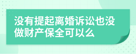 沒(méi)有提起離婚訴訟也沒(méi)做財(cái)產(chǎn)保全可以么