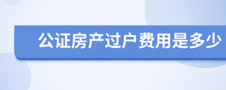 公證房產(chǎn)過(guò)戶費(fèi)用是多少