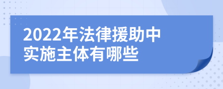 2022年法律援助中實施主體有哪些