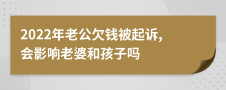 2022年老公欠錢被起訴,會影響老婆和孩子嗎