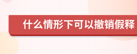 什么情形下可以撤銷假釋