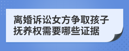 離婚訴訟女方爭(zhēng)取孩子撫養(yǎng)權(quán)需要哪些證據(jù)